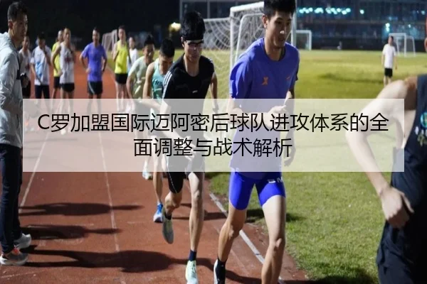 C罗加盟国际迈阿密后球队进攻体系的全面调整与战术解析 | LOL2026