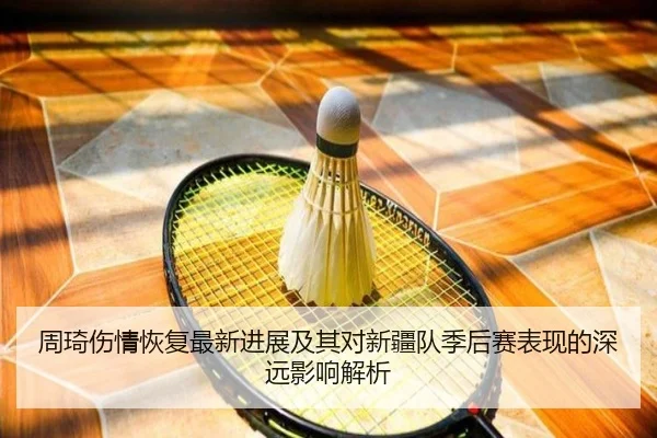 周琦伤情恢复最新进展及其对新疆队季后赛表现的深远影响解析 - LOL2026